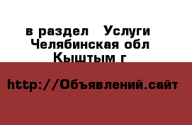  в раздел : Услуги . Челябинская обл.,Кыштым г.
